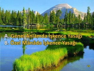 A. Genel Anlamda İşkence Yasağı
B. Özel Mânâda İşkence Yasağı
15
 