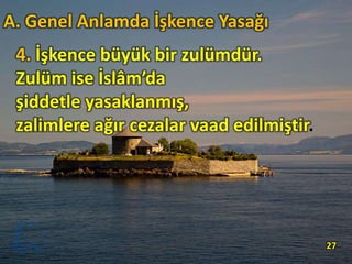 4. İşkence büyük bir zulümdür.
Zulüm ise İslâm’da
şiddetle yasaklanmış,
zalimlere ağır cezalar vaad edilmiştir.
27
A. Genel Anlamda İşkence Yasağı
 