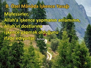 Müfessirler,
Allah’a işkence yapmanın anlamının,
Allah’ın dostlarına
işkence yapmak olduğunu
ifade ediyorlar. Kurtubi
32
B. Özel Mânâda İşkence Yasağı
 