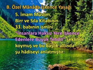 5. İmam Müslim,
Birr ve Sıla Kitabının
33. babının ismini
“İnsanlara Haksız Yere İşkence
Edenlere Büyük Tehdit” şeklinde
koymuş ve bu başlık altında
şu hâdiseyi anlatmıştır:
45
B. Özel Mânâda İşkence Yasağı
 