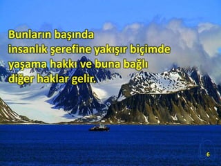 Bunların başında
insanlık şerefine yakışır biçimde
yaşama hakkı ve buna bağlı
diğer haklar gelir.
6
 