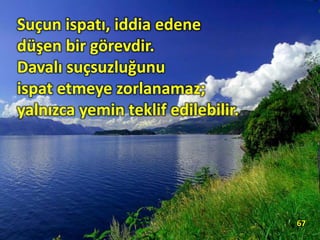 Suçun ispatı, iddia edene
düşen bir görevdir.
Davalı suçsuzluğunu
ispat etmeye zorlanamaz;
yalnızca yemin teklif edilebilir.
67
 
