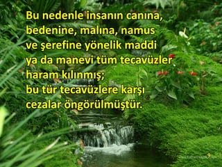 Bu nedenle insanın canına,
bedenine, malına, namus
ve şerefine yönelik maddi
ya da manevi tüm tecavüzler
haram kılınmış;
bu tür tecavüzlere karşı
cezalar öngörülmüştür.
9
 
