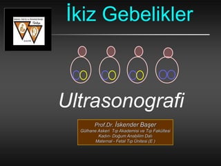 İkiz Gebelikler
Ultrasonografi
Prof.Dr. İskender Başer
Gülhane Askeri Tıp Akademisi ve Tıp Fakültesi
Kadın- Doğum Anabilim Dalı
Maternal - Fetal Tıp Ünitesi (E )
 