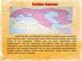 İskitler-Sakalar

İskitler “Atlı Kavimler Medeniyeti”nin önemli bir halkasını oluşturmaktadırlar.
Onlar “bozkır kavimleri” arasında gerek siyasi tarihleri gerekse kültürleri bakımından
önemli bir yer tutmaktadır. İskitlerin izleri çok geniş coğrafyalarda takip
edilebilmektedir. Onlar Çin Seddi’nden Tuna Nehri’ne kadar çok geniş sahaya
yayılmışlardır. Aynı zamanda Kafkaslar’dan Anadolu’ya ve hatta Mısır önlerine kadar
yayıldıkları hem arkeolojik buluntular hem de yazılı kaynaklarla aydınlatılmaktadır.
Özellikle bırakmış oldukları kültürel miras bakımından “kurgan kültürleri” içinde
oldukça mühim bir yer tutmaktadır.

 