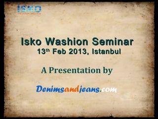 Isko Washion Seminar
  13 th Feb 2013, Istanbul

   A Presentation by
 