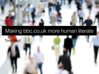 Making bbc.co.uk more human literate
Tom Scott
 