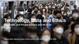 Technology, Data and Ethics
The Public and Private Sectors and All of Us
Charles Mok | Stanford Cyber Policy Center | ISKO AGM Panel | 10.21.2022
 