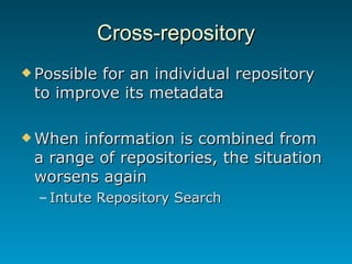 Cross-repository <ul><li>Possible for an individual repository to improve its metadata </li></ul><ul><li>When information ...