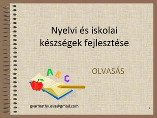 1
Nyelvi és iskolai
készségek fejlesztése
OLVASÁS
gyarmathy.eva@gmail.com
 