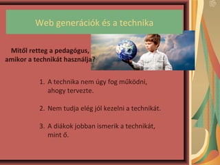 Web generációk és a technika
Mitől retteg a pedagógus,
amikor a technikát használja?
1. A technika nem úgy fog működni,
ah...