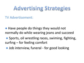 TV Advertisement:
● Have people do things they would not
normally do while wearing jeans and succeed
● Sports, oil wrestling races, swiming, fighting,
surfıng – for feeling comfort
● Job interview, funeral - for good looking
 