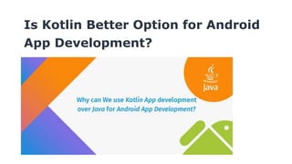Is Kotlin Better Option for Android
App Development?
 