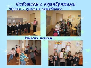 Работаем с октябрятами
Приём 2 класса в октябрята




       Вместе играем
 