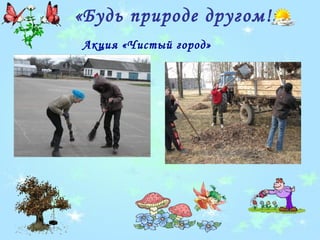 «Будь природе другом!»
Акция «Чистый город»
 