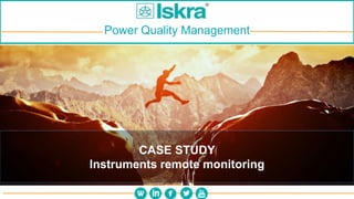 Power Quality Management
CASE STUDY
Instruments remote monitoring
 