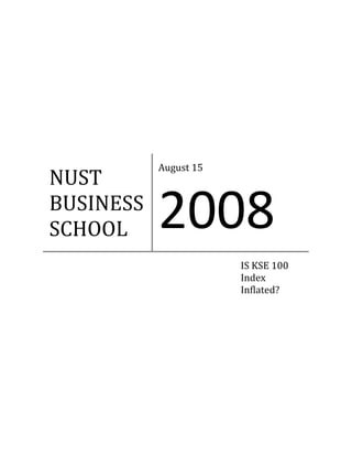 August 15 
NUST 
BUSINESS 
SCHOOL      2008 
                         IS KSE 100 
                         Index 
                         Inflated? 
 