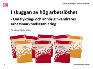 1
I skuggan av hög arbetslöshet
- Om flykting- och anhöriginvandrares
arbetsmarknadsetablering
Författare: Ulrika Vedin
 