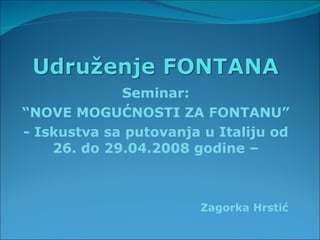 Seminar: “ NOVE MOGUĆNOSTI ZA FONTANU” - Iskustva sa putovanja u Italiju od 26. do 29.04.2008 godine – Zagorka Hrstić   