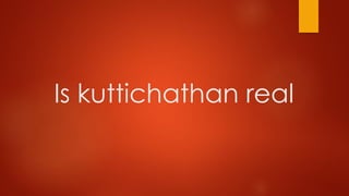 Is kuttichathan real
 