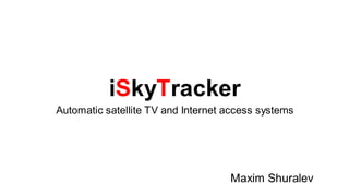 iSkyTracker
Automatic satellite TV and Internet access systems




                                    Maxim Shuralev
 
