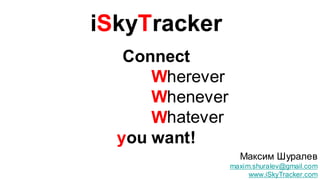iSkyTracker
Connect
      Connect
         W
         Wherever
         W
         Whenever
         Whatever
         W
     you want!
                      Максим Шуралев
                    maxim.shuralev@gmail.com
                         www.iSkyTracker.com
 
