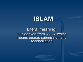 ISLAMISLAM
Literal meaning:Literal meaning:
It is derived fromIt is derived from ‫م‬ ‫ل‬ ‫س‬‫م‬ ‫ل‬ ‫س‬ whichwhich
means peace, submission andmeans peace, submission and
reconciliationreconciliation
 