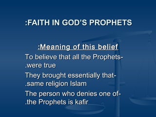 :FAITH IN GOD’S PROPHETS
:Meaning of this belief
To believe that all the Prophets.were true
They brought essentially that.same religion Islam
The person who denies one of.the Prophets is kafir

 