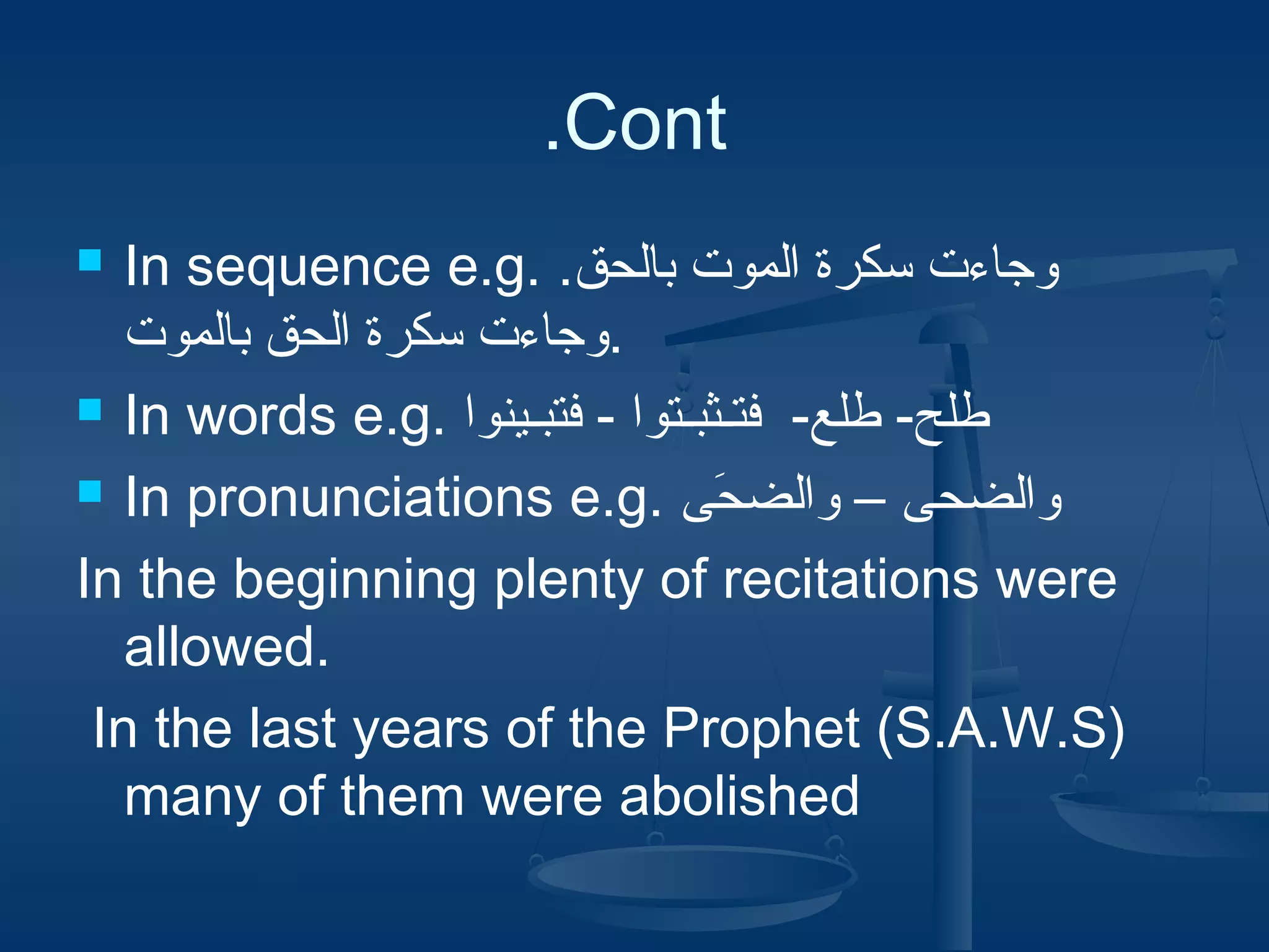 .Cont
In sequence e.g. .‫وجاءت سكرة الموت بالحق‬
‫.وجاءت سكرة الحق بالموت‬
 In words e.g. ‫طلح- طلع- فت دـثب دـتوا - فتب دـينوا‬
 In pronunciations e.g. ‫والضحى – والضحى‬
َ‫ع‬
In the beginning plenty of recitations were
allowed.
In the last years of the Prophet (S.A.W.S)
many of them were abolished


 