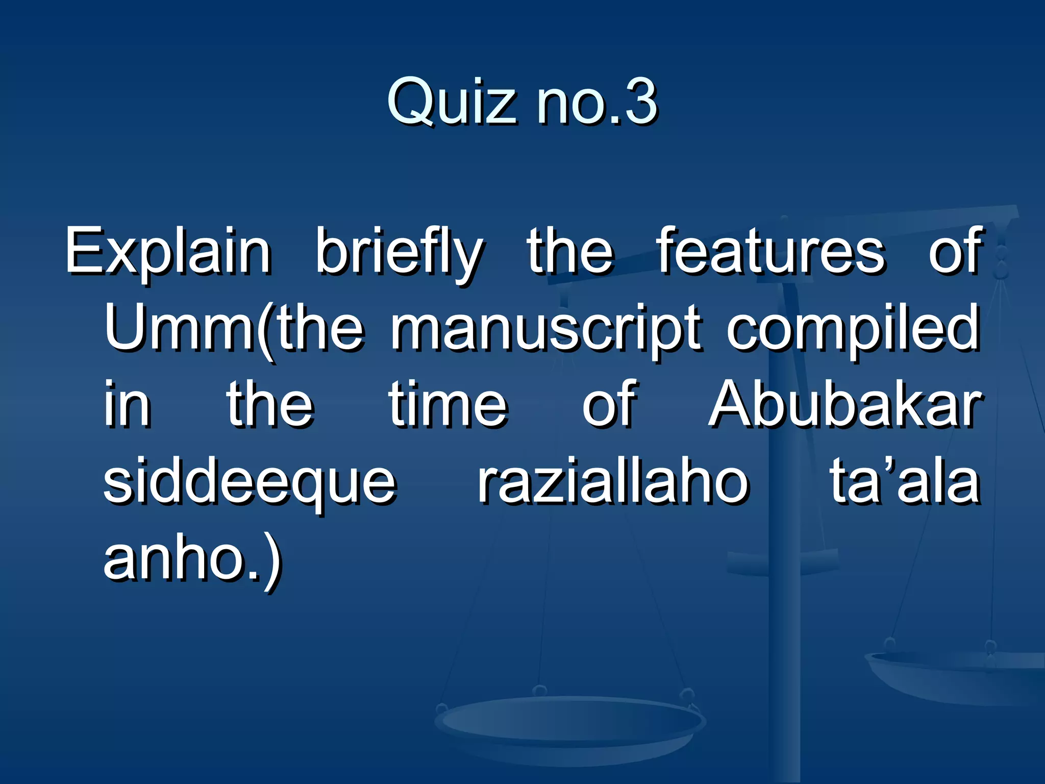 Quiz no.3
Explain briefly the features of
Umm(the manuscript compiled
in the time of Abubakar
siddeeque raziallaho ta’ala
anho.)

 