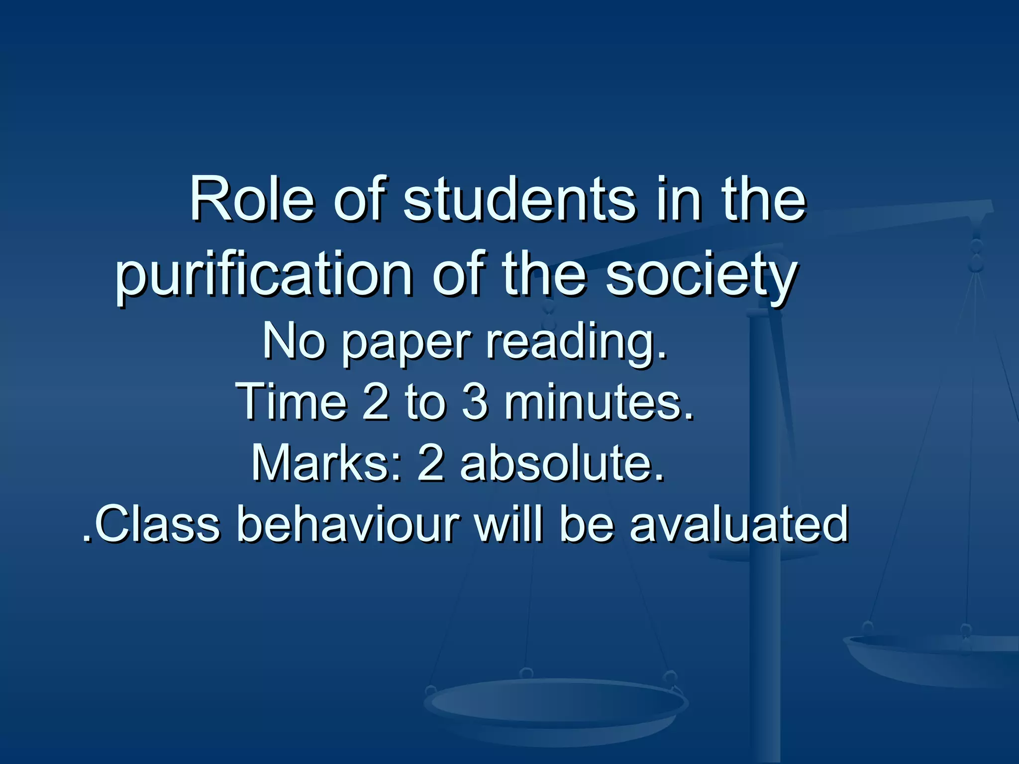 Role of students in the
purification of the society
No paper reading.
Time 2 to 3 minutes.
Marks: 2 absolute.
.Class behaviour will be avaluated

 