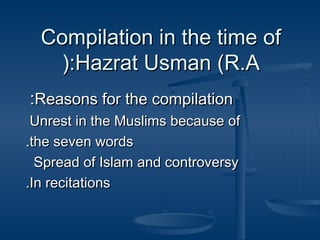 Compilation in the time of
(:Hazrat Usman (R.A
:Reasons for the compilation
Unrest in the Muslims because of
.the seven words
Spread of Islam and controversy
.In recitations

 