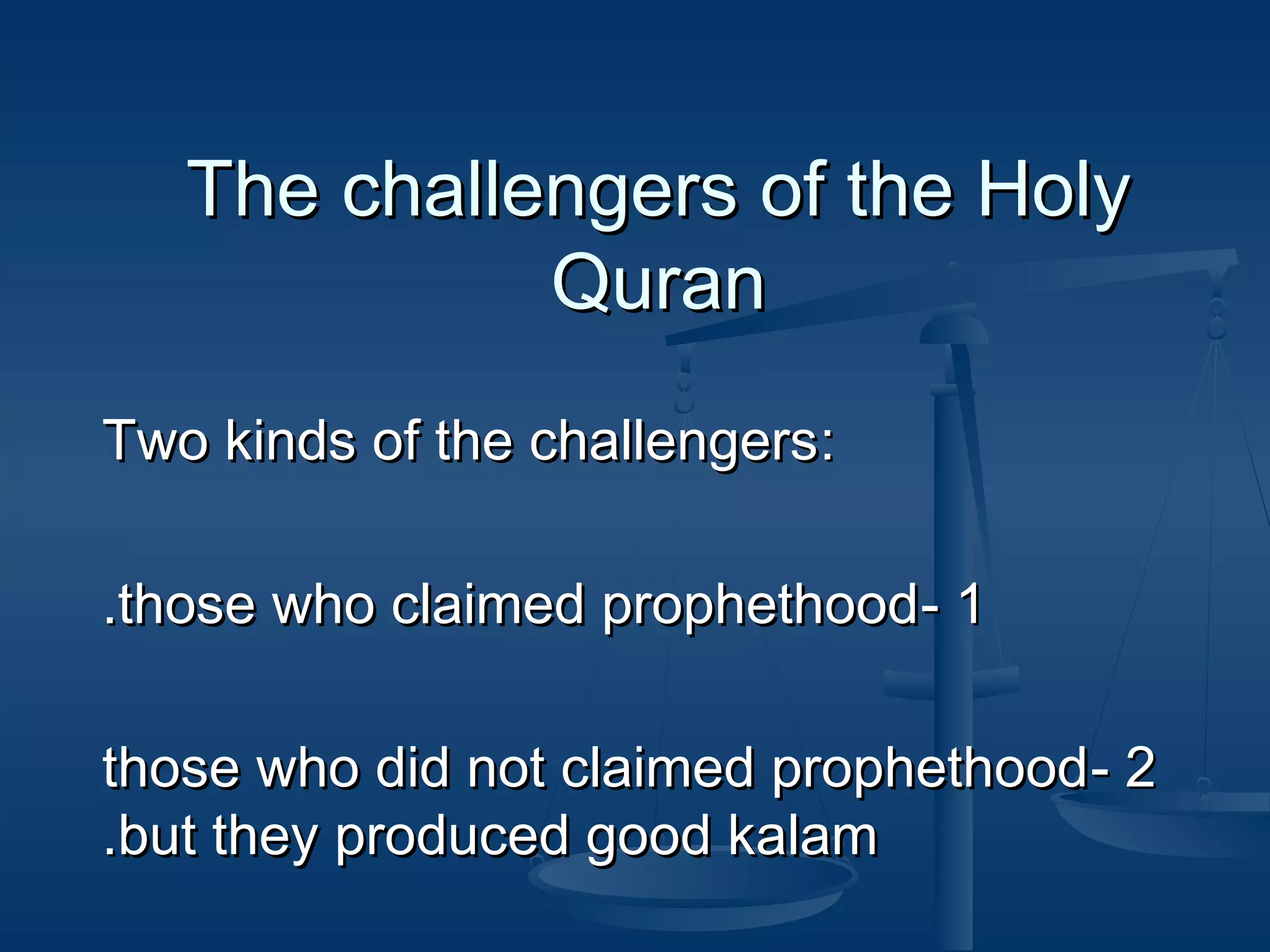 The challengers of the Holy
Quran
Two kinds of the challengers:
.those who claimed prophethood - 1
those who did not claimed prophethood - 2
.but they produced good kalam

 