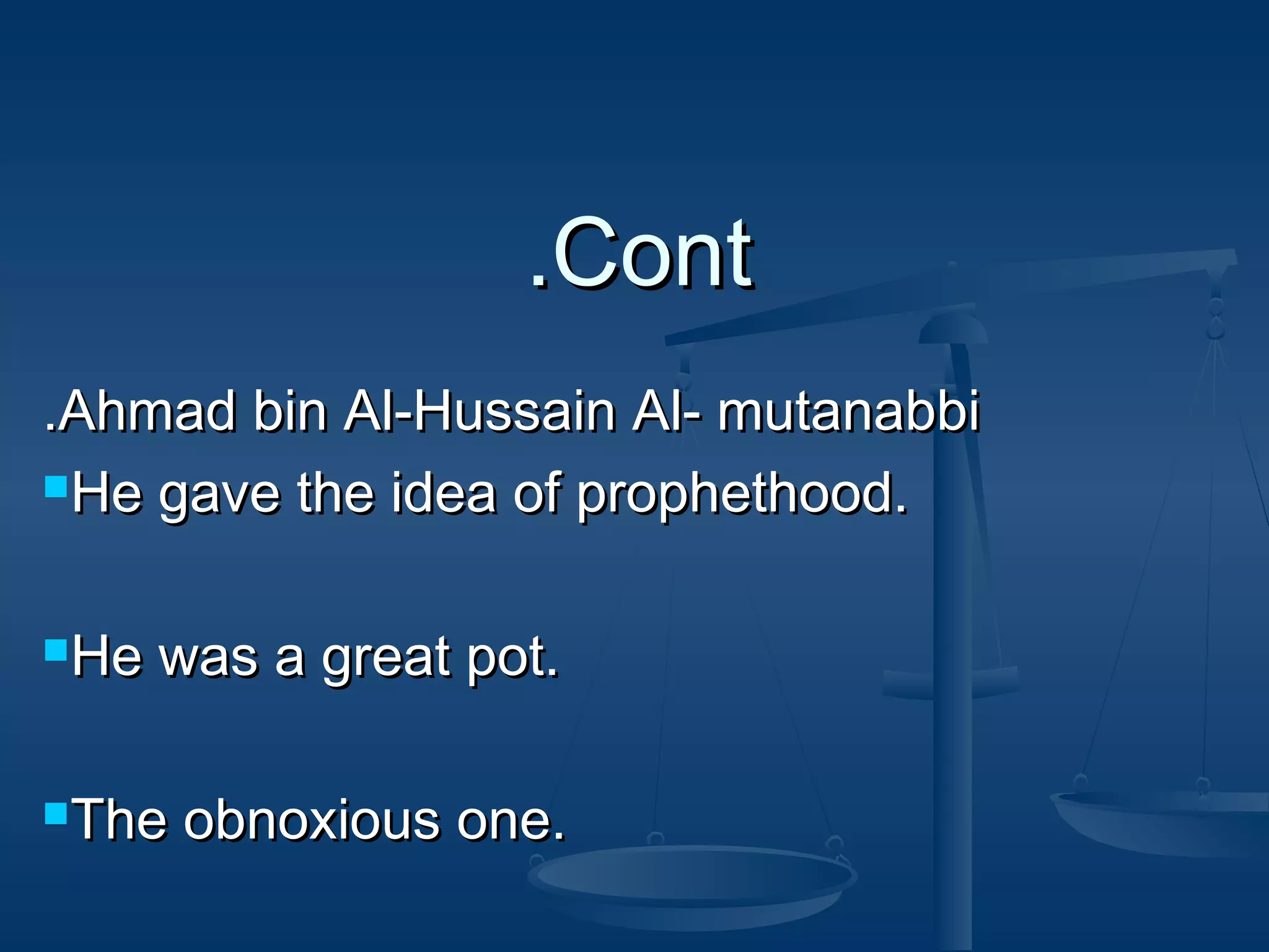 .Cont
.Ahmad bin Al-Hussain Al- mutanabbi
He gave the idea of prophethood.
He

was a great pot.

The

obnoxious one.

 