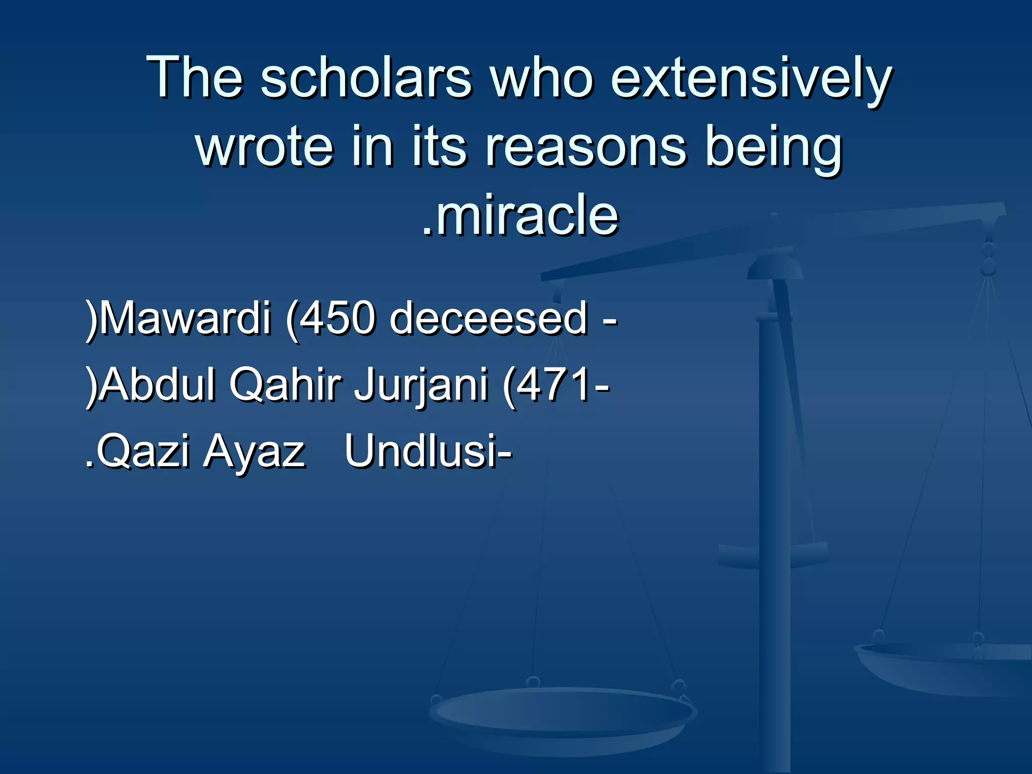 The scholars who extensively
wrote in its reasons being
.miracle
)Mawardi (450 deceesed )Abdul Qahir Jurjani (471.Qazi Ayaz Undlusi-

 