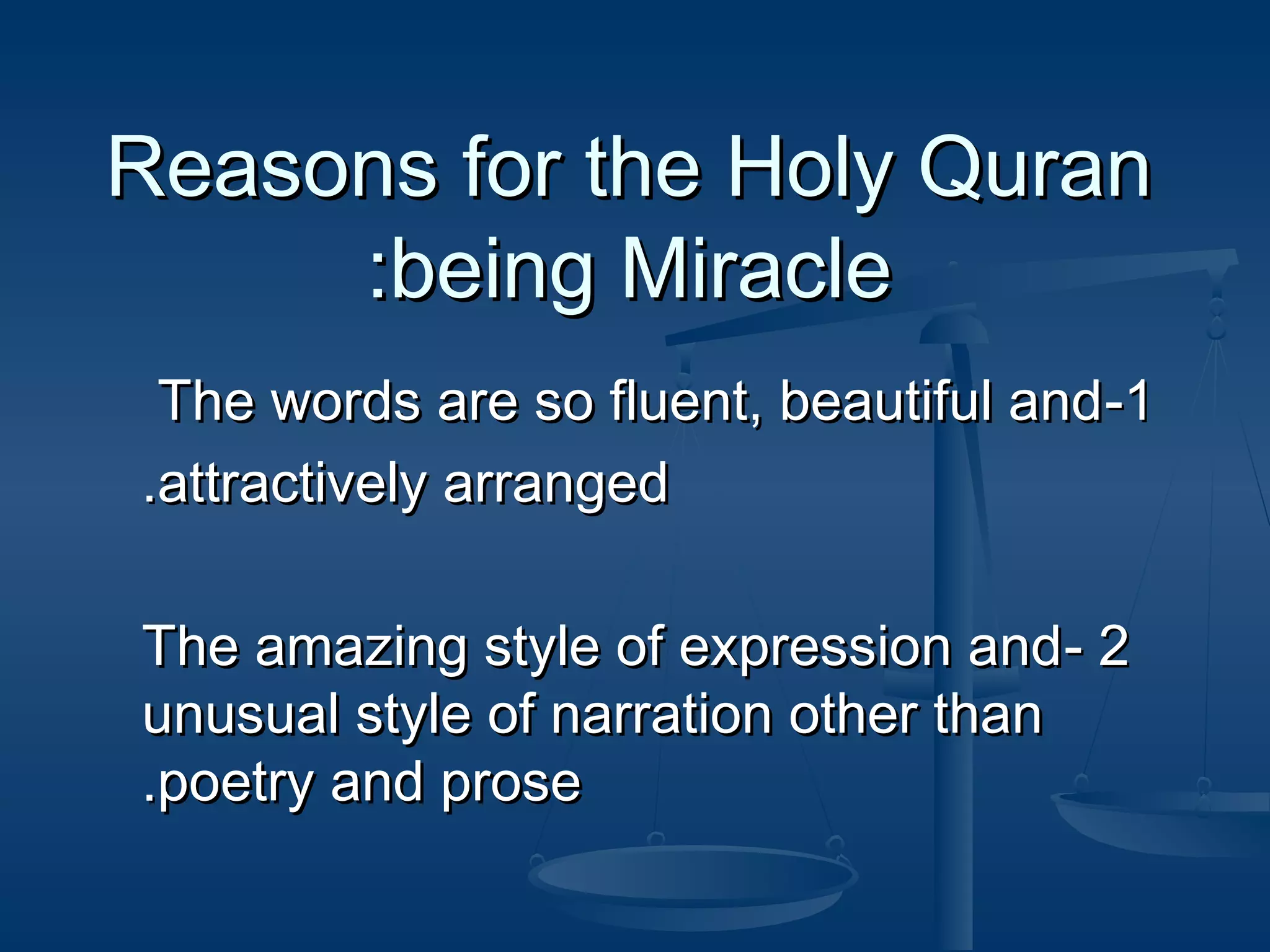 Reasons for the Holy Quran
:being Miracle
The words are so fluent, beautiful and -1
.attractively arranged
The amazing style of expression and - 2
unusual style of narration other than
.poetry and prose

 