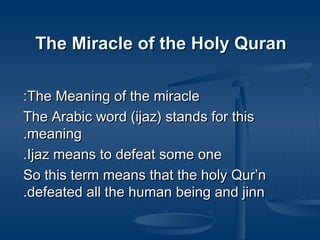 The Miracle of the Holy Quran
:The Meaning of the miracle
The Arabic word (ijaz) stands for this
.meaning
.Ijaz means to defeat some one
So this term means that the holy Qur’n
.defeated all the human being and jinn

 
