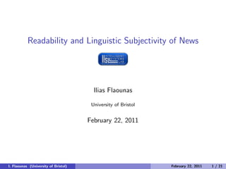 Readability and Linguistic Subjectivity of News
Ilias Flaounas
University of Bristol
February 22, 2011
I. Flaounas (University of Bristol) February 22, 2011 1 / 21
 