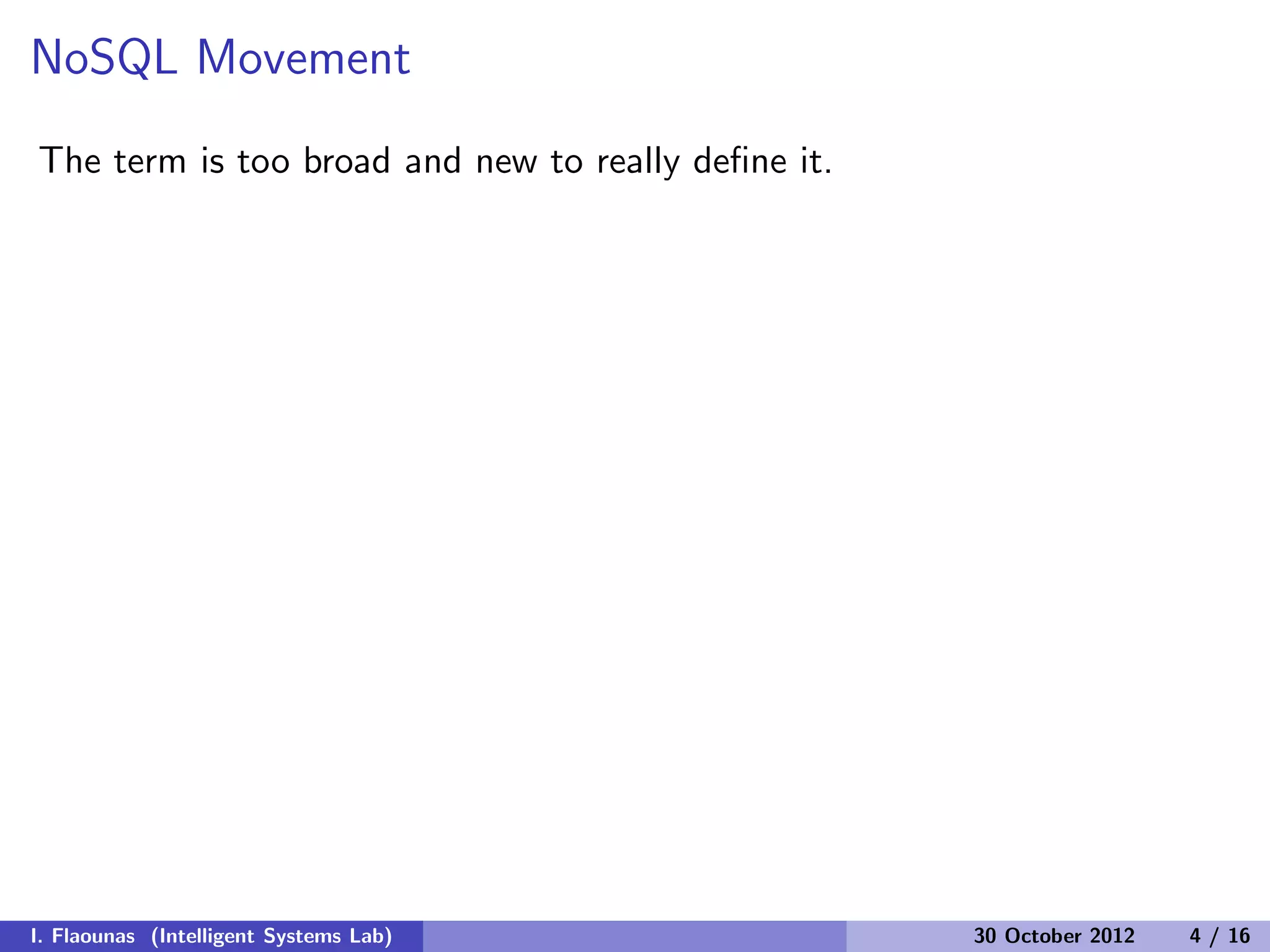 NoSQL Movement
The term is too broad and new to really deﬁne it.
I. Flaounas (Intelligent Systems Lab) 30 October 2012 4 / 16
 
