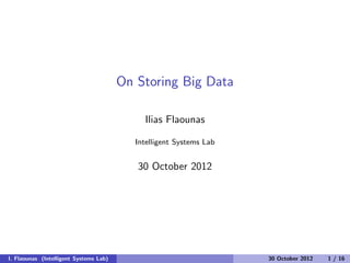 On Storing Big Data
Ilias Flaounas
Intelligent Systems Lab
30 October 2012
I. Flaounas (Intelligent Systems Lab) 30 October 2012 1 / 16
 