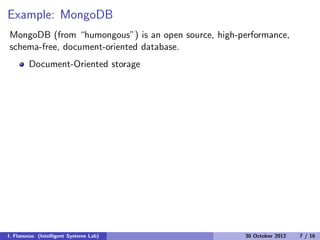 Example: MongoDB
MongoDB (from “humongous”) is an open source, high-performance,
schema-free, document-oriented database.
Document-Oriented storage
I. Flaounas (Intelligent Systems Lab) 30 October 2012 7 / 16
 