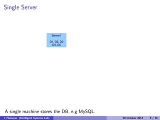 Single Server
A single machine stores the DB, e.g MySQL.
I. Flaounas (Intelligent Systems Lab) 30 October 2012 9 / 16
 