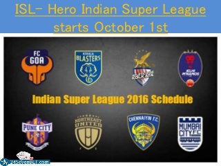 ISL- Hero Indian Super League
starts October 1st
 