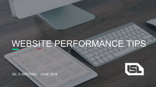 WEBSITE PERFORMANCE TIPS
ISL X ADDTHIS / JUNE 2016
 
