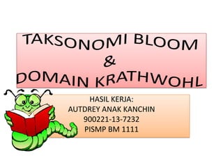 TAKSONOMI BLOOM&DOMAIN KRATHWOHL HASIL KERJA: AUTDREY ANAK KANCHIN  900221-13-7232 PISMP BM 1111 