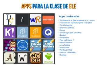 Apps para la clase de ele
www.rae.es/
www.fundeu.es/
www.wordreference.com/
www.sinonimo.de
www.kahoot.com
www.socrative.c...