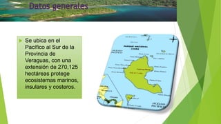 Se ubica en el
Pacífico al Sur de la
Provincia de
Veraguas, con una
extensión de 270,125
hectáreas protege
ecosistemas m...