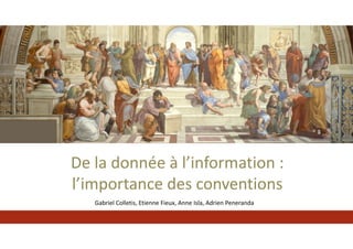 De la donnée à l’information :
l’importance des conventions
Gabriel Colletis, Etienne Fieux, Anne Isla, Adrien Peneranda
 