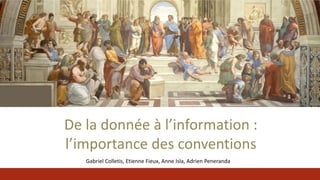 De la donnée à l’information :
l’importance des conventions
Gabriel Colletis, Etienne Fieux, Anne Isla, Adrien Peneranda
 