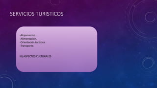 SERVICIOS TURISTICOS
-Alojamiento.
-Alimentación.
-Orientación turística.
-Transporte.
III) ASPECTOS CULTURALES
 